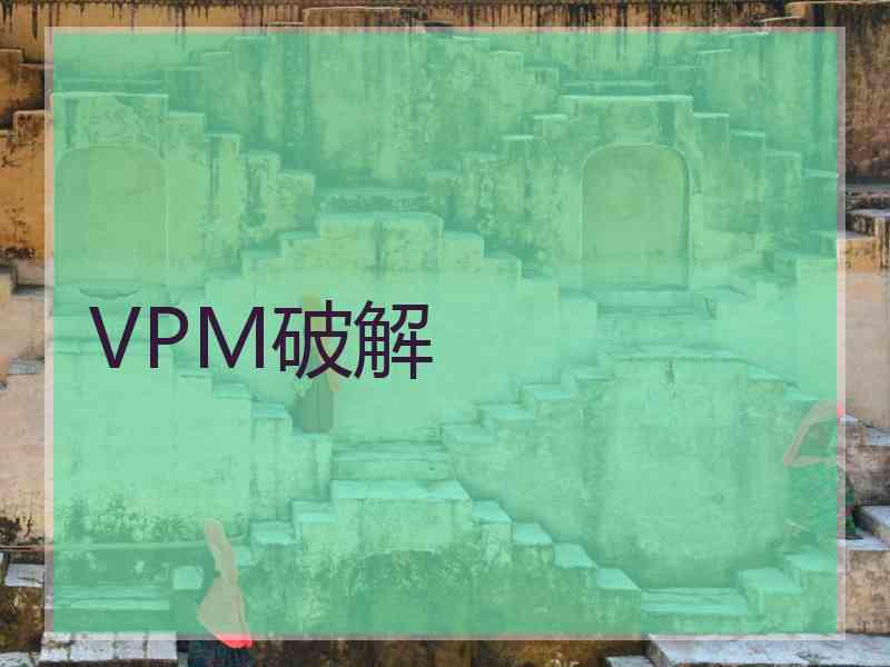 VPM破解 VPM破解